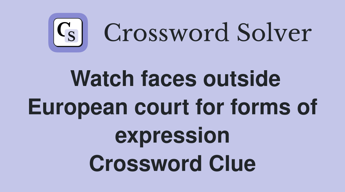 Watch faces outside European court for forms of expression Crossword Clue