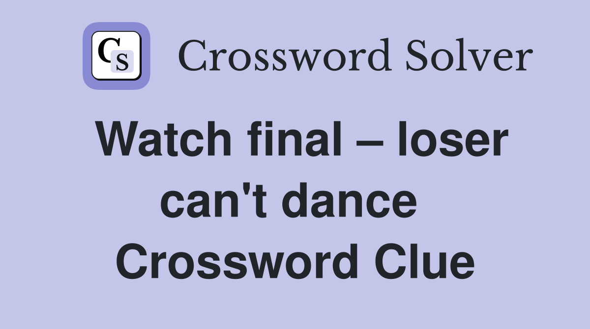 Watch final – loser can't dance  Crossword Clue