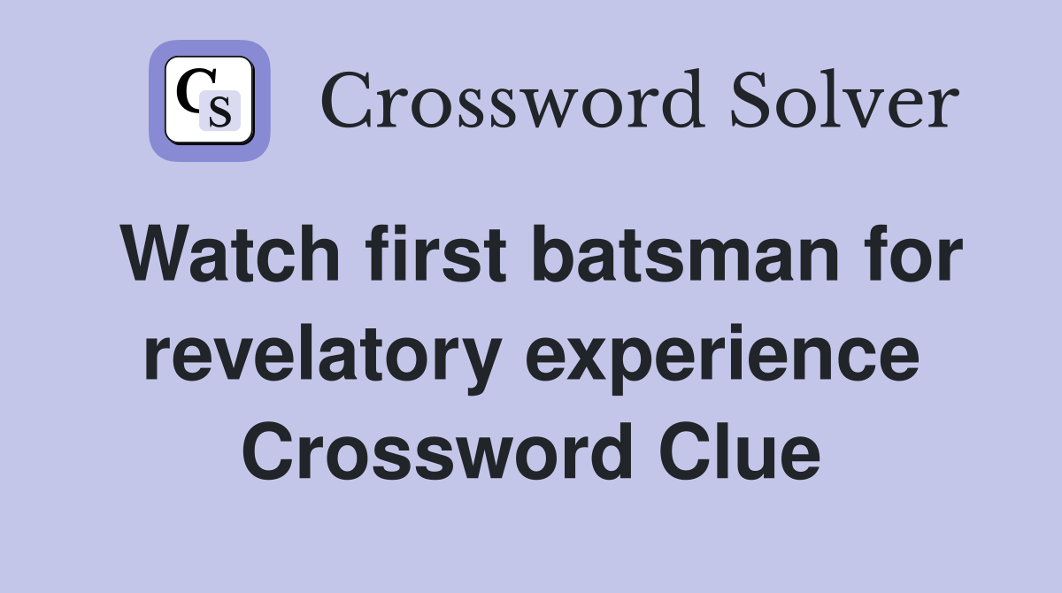Watch first batsman for revelatory experience Crossword Clue