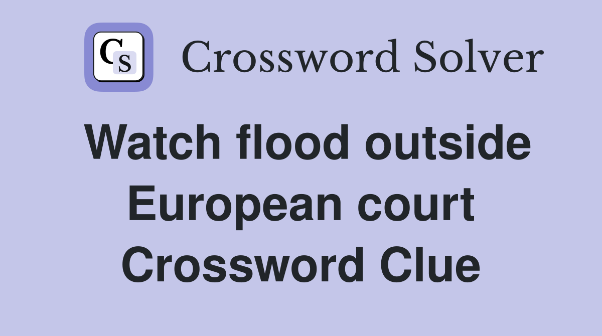 Watch flood outside European court Crossword Clue