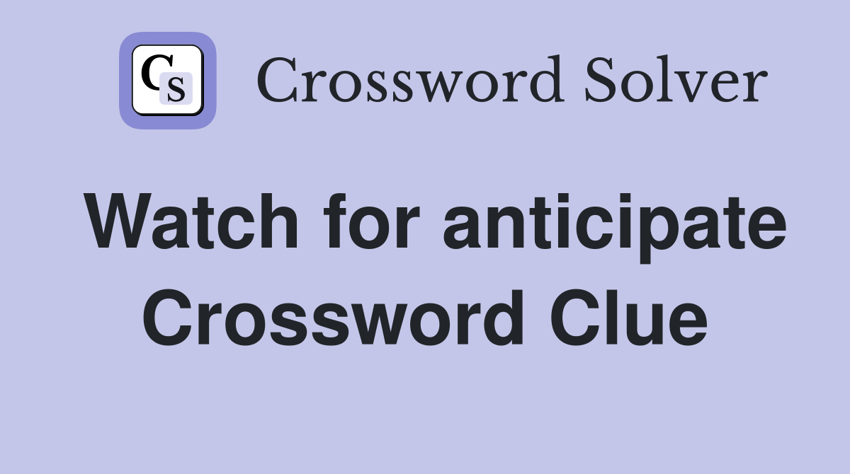 Watch for anticipate Crossword Clue