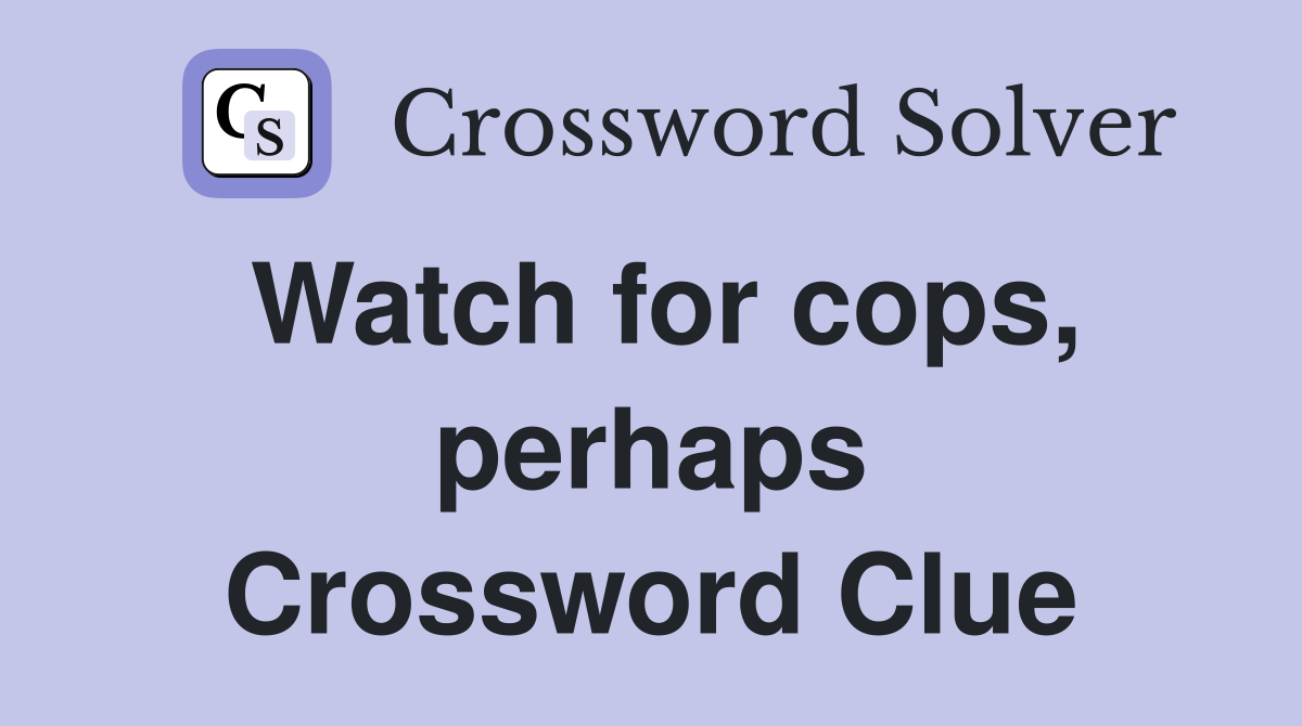 Watch for cops, perhaps Crossword Clue