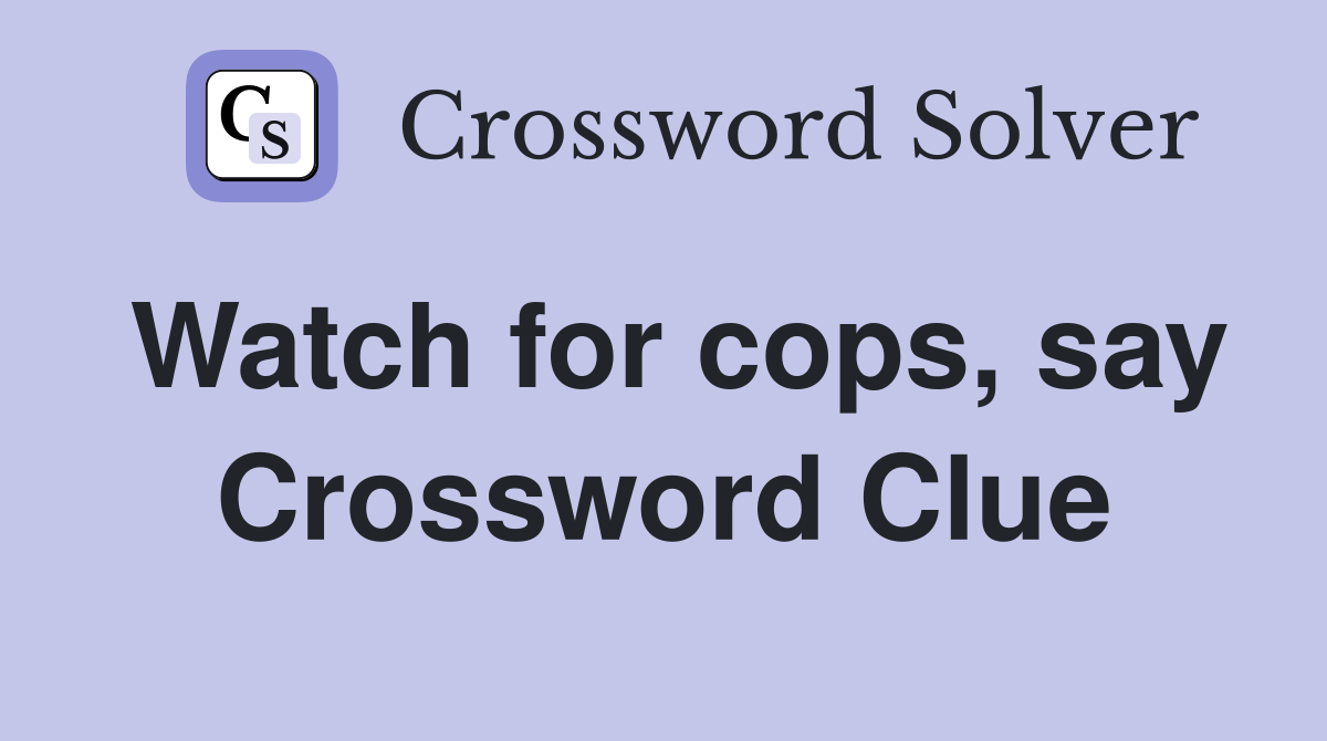 Watch for cops, say Crossword Clue
