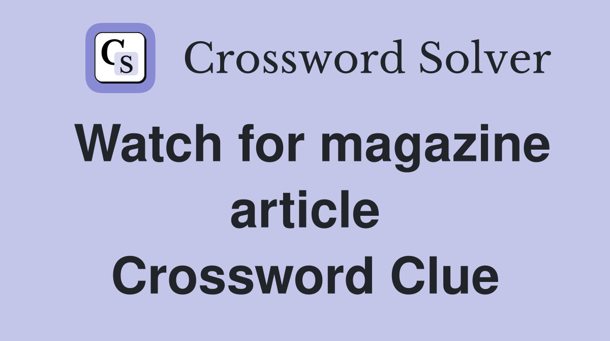 Watch for magazine article Crossword Clue
