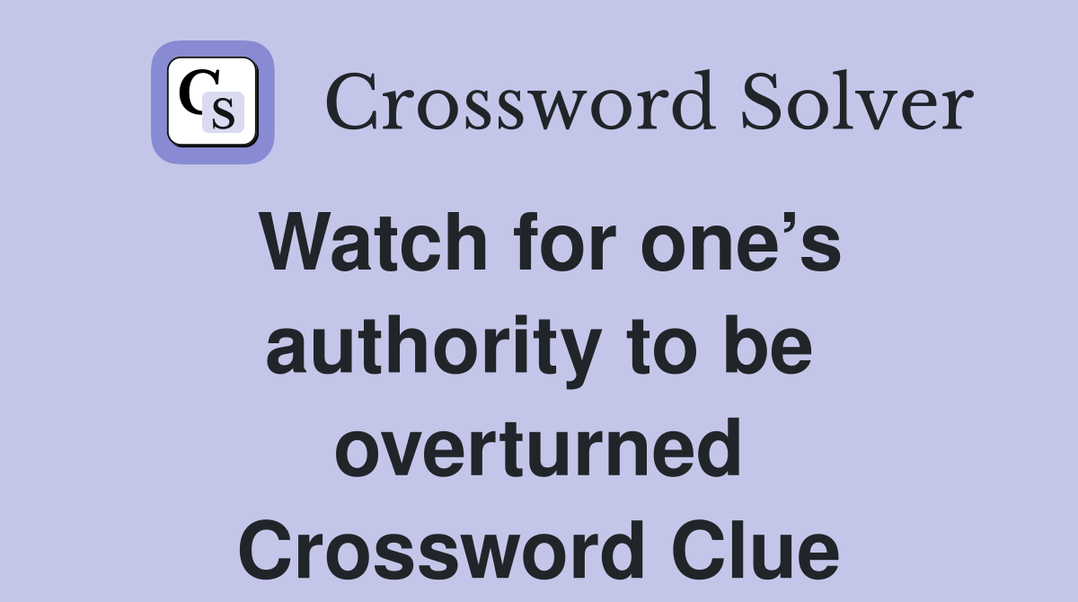 Watch for one’s authority to be overturned Crossword Clue