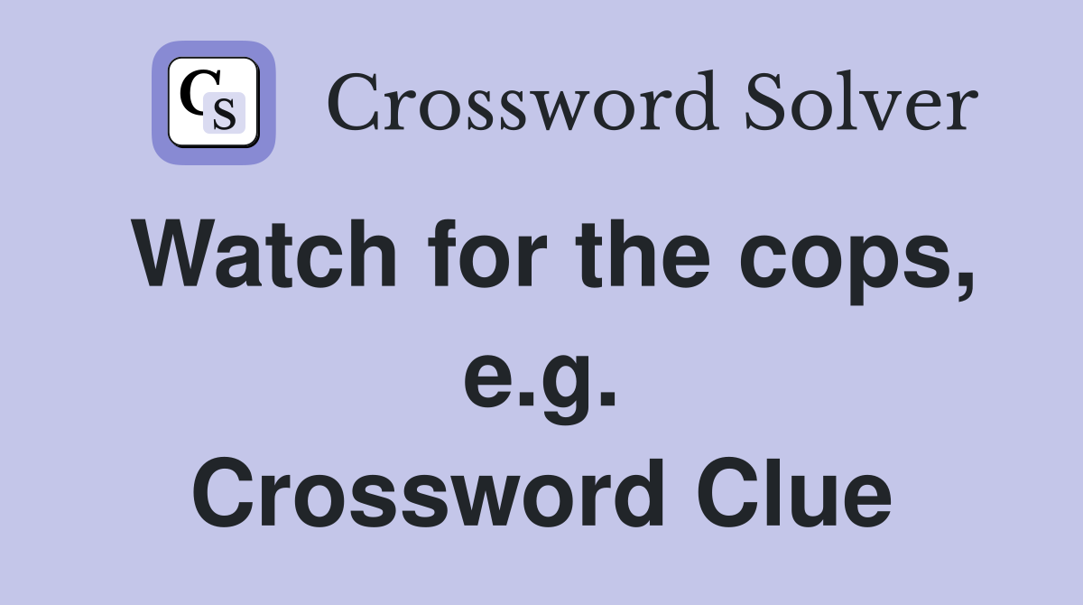 Watch for the cops, e.g. Crossword Clue