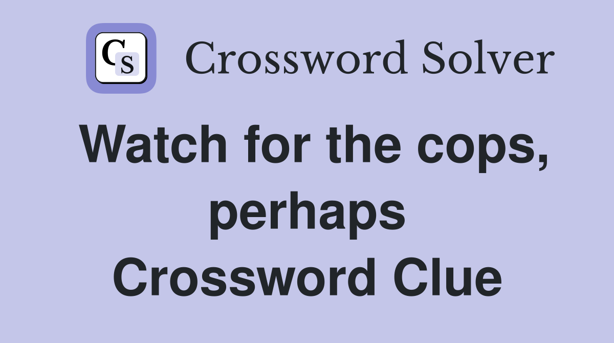 Watch for the cops, perhaps Crossword Clue