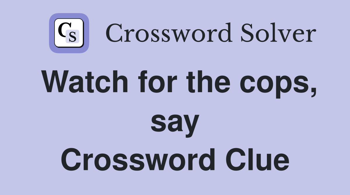 Watch for the cops, say Crossword Clue