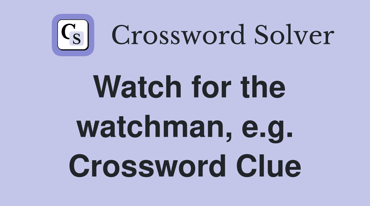 Watch for the watchman, e.g. Crossword Clue