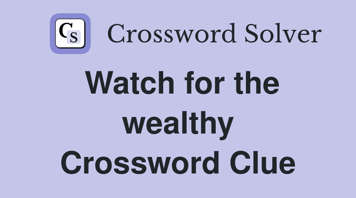 Watch for the wealthy Crossword Clue