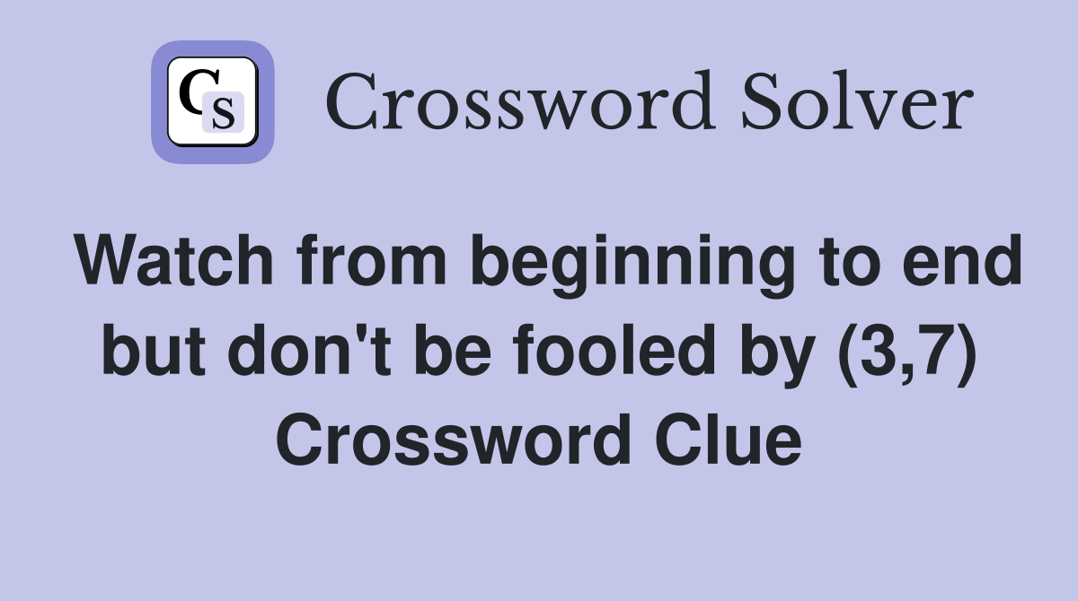 Watch from beginning to end but don't be fooled by (3,7) Crossword Clue