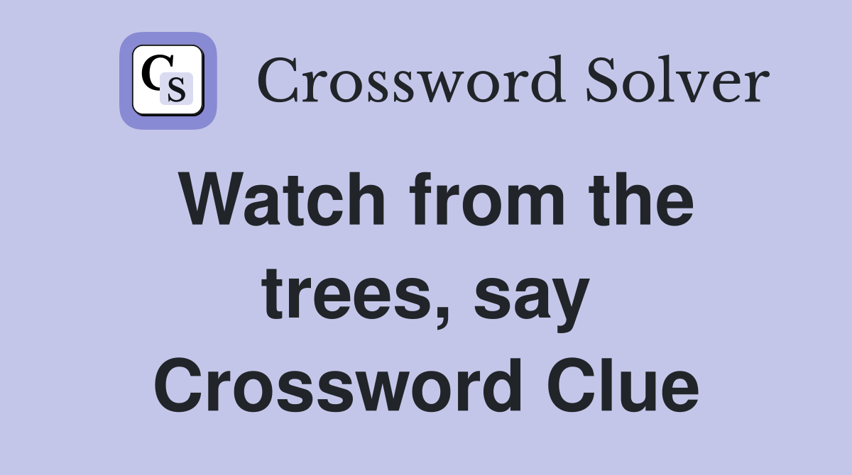 Watch from the trees, say Crossword Clue