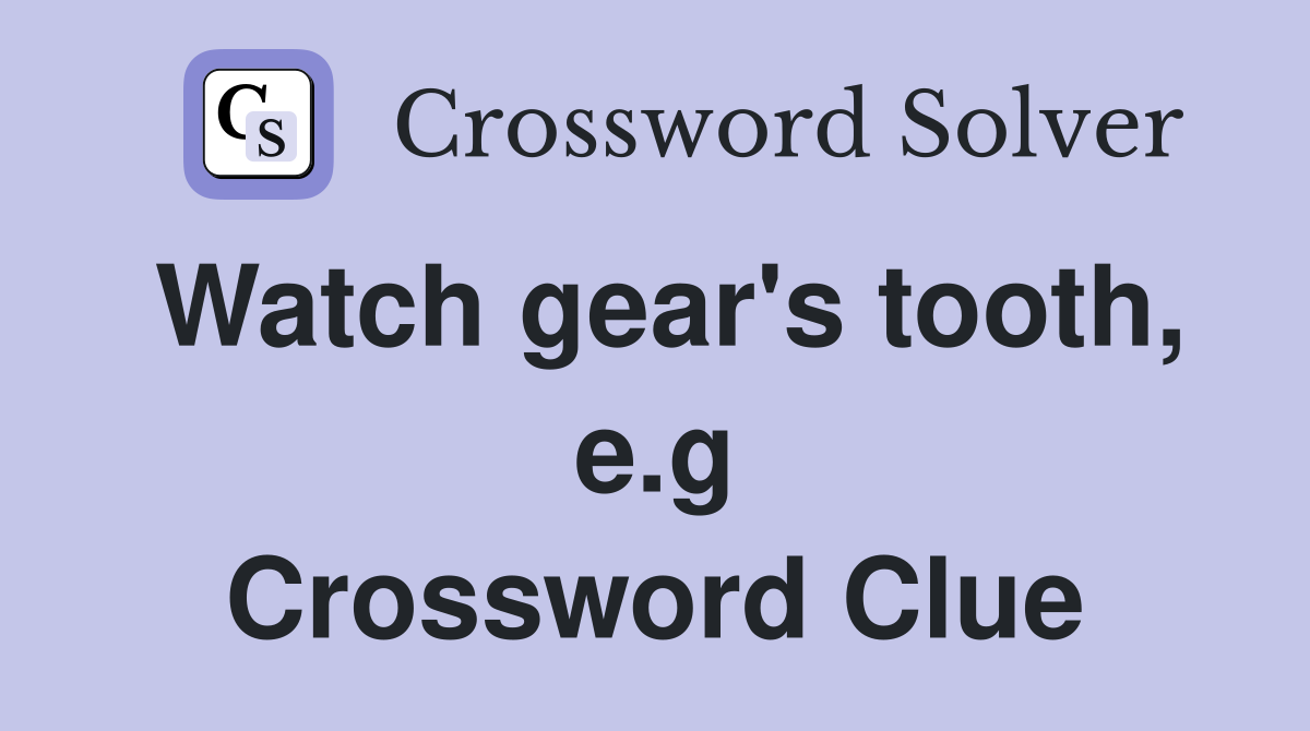 Watch gear's tooth, e.g Crossword Clue
