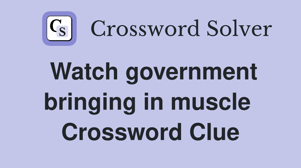 Watch government bringing in muscle  Crossword Clue