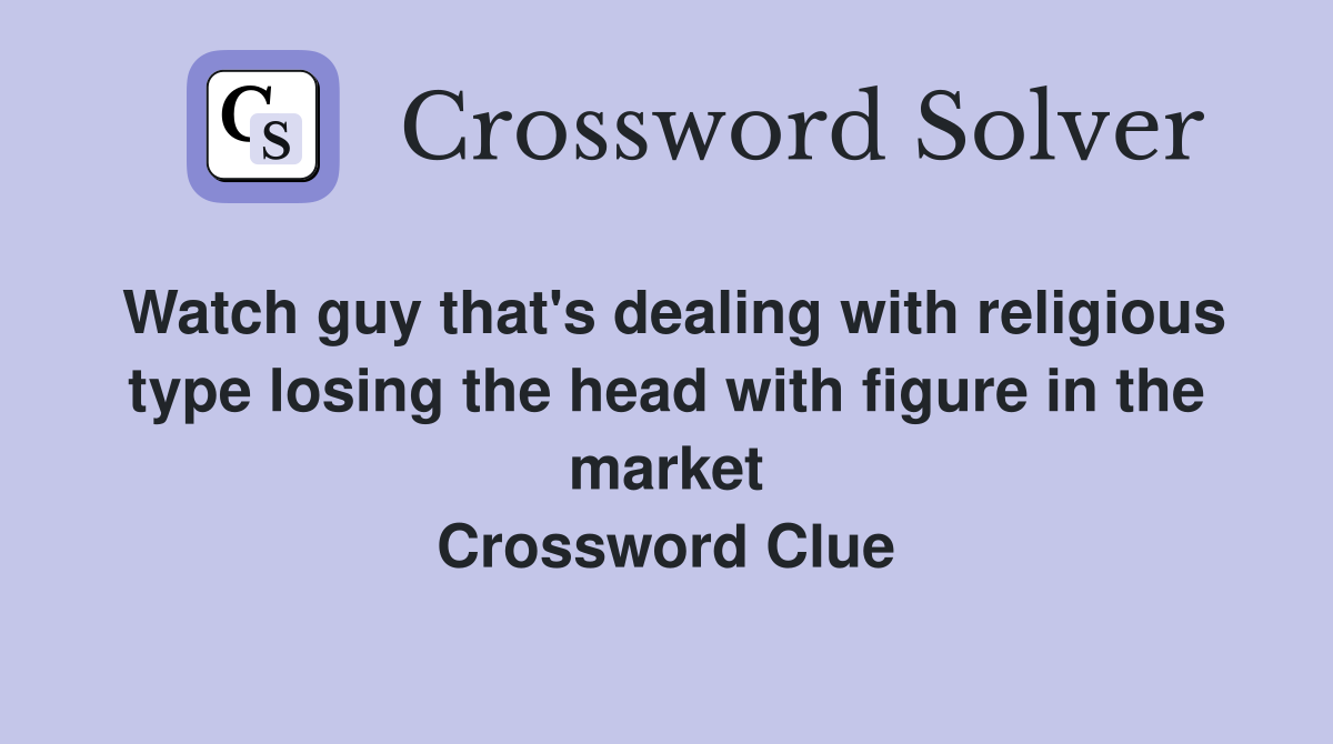 Watch guy that's dealing with religious type losing the head with figure in the market Crossword Clue
