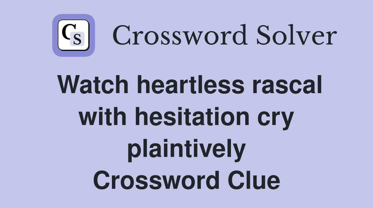 Watch heartless rascal with hesitation cry plaintively Crossword Clue