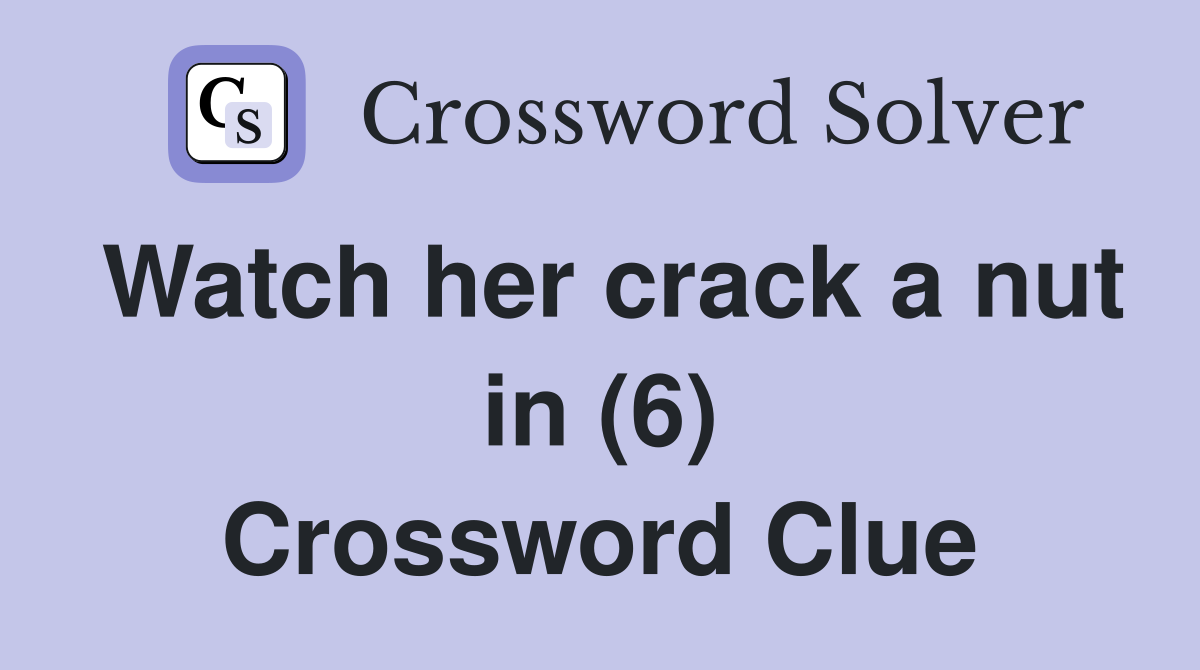 Watch her crack a nut in (6) Crossword Clue