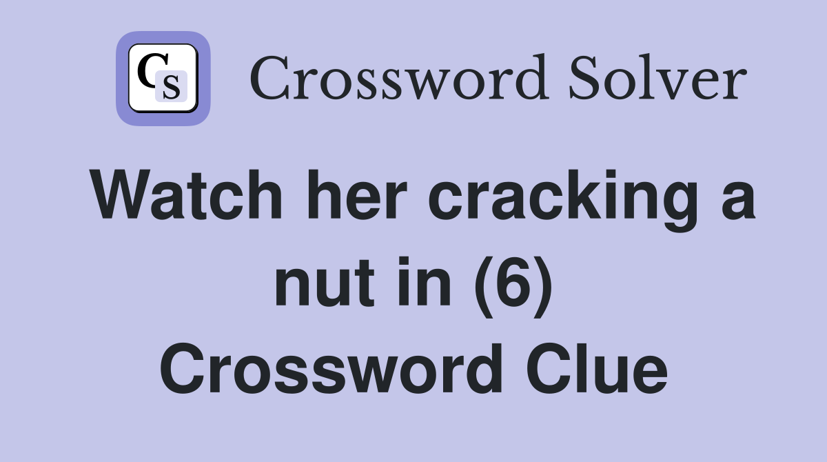Watch her cracking a nut in (6) Crossword Clue