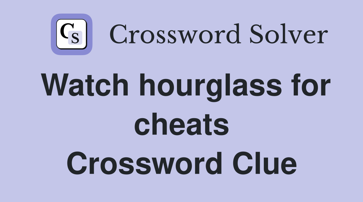 Watch hourglass for cheats Crossword Clue