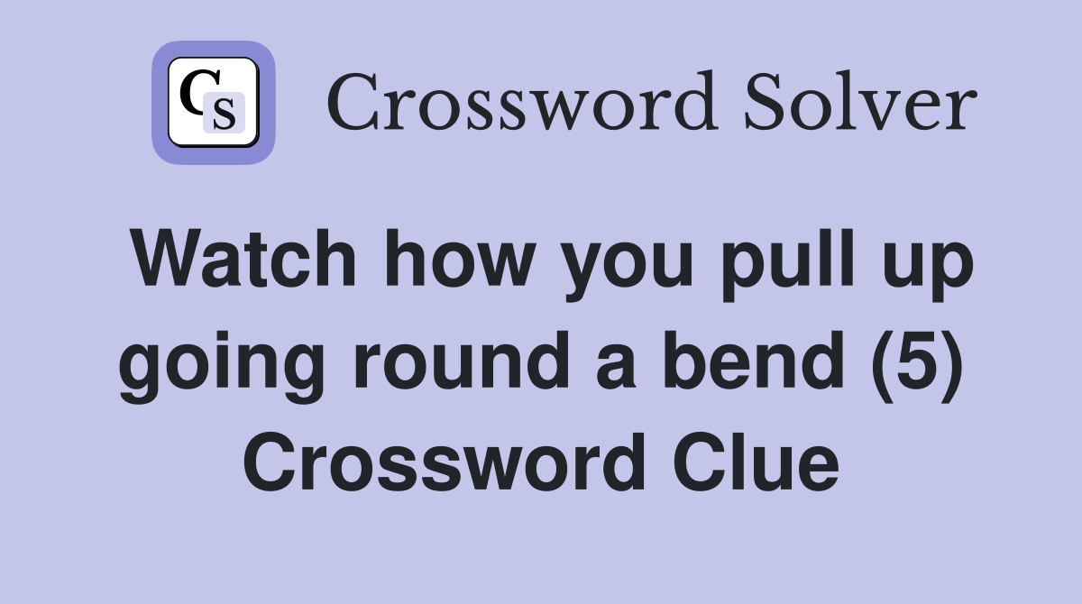 Watch how you pull up going round a bend (5) Crossword Clue