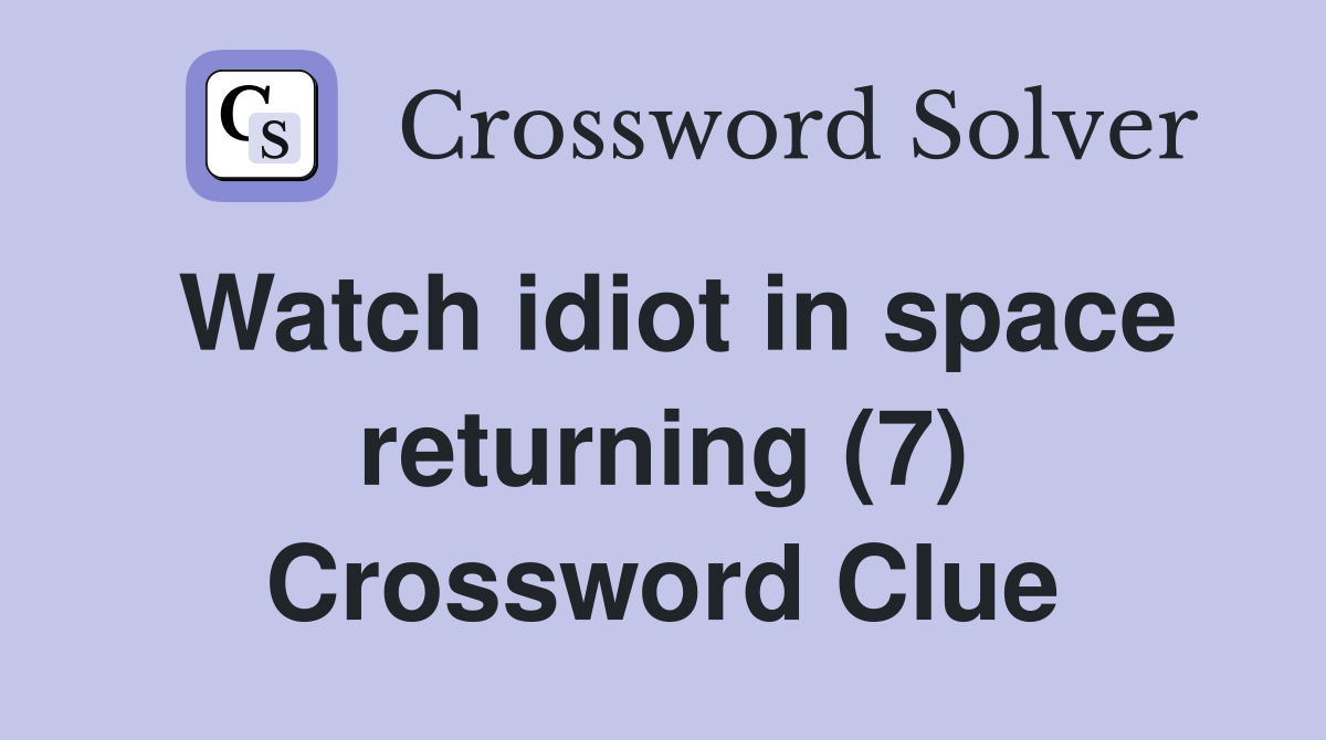 Watch idiot in space returning (7) Crossword Clue