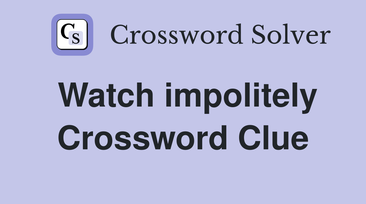 Watch impolitely Crossword Clue