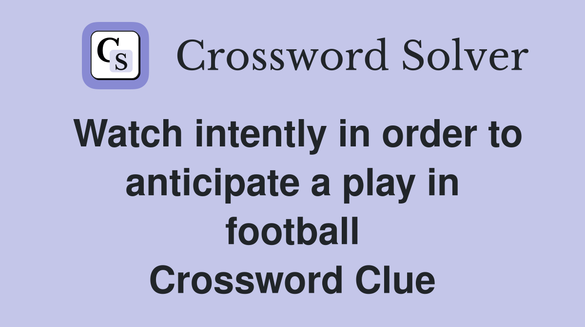 Watch intently in order to anticipate a play in football Crossword Clue