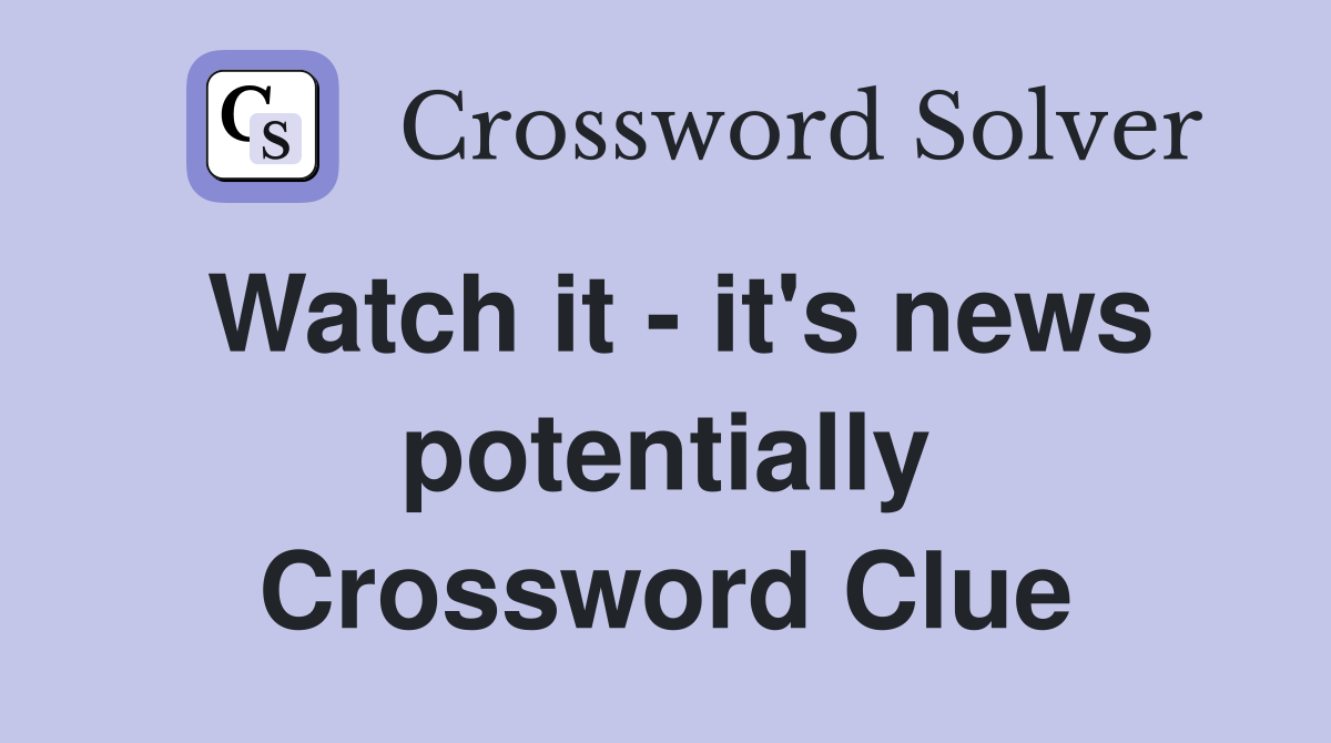 Watch it - it's news potentially Crossword Clue