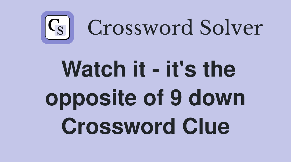 Watch it - it's the opposite of 9 down Crossword Clue