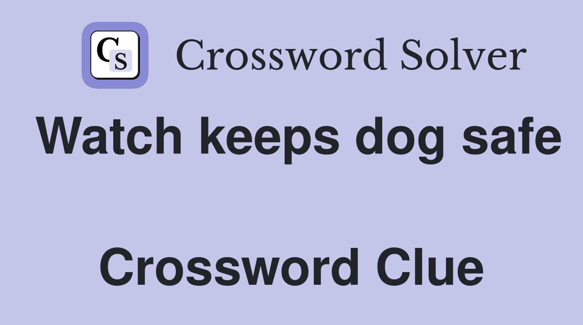 Watch keeps dog safe  Crossword Clue
