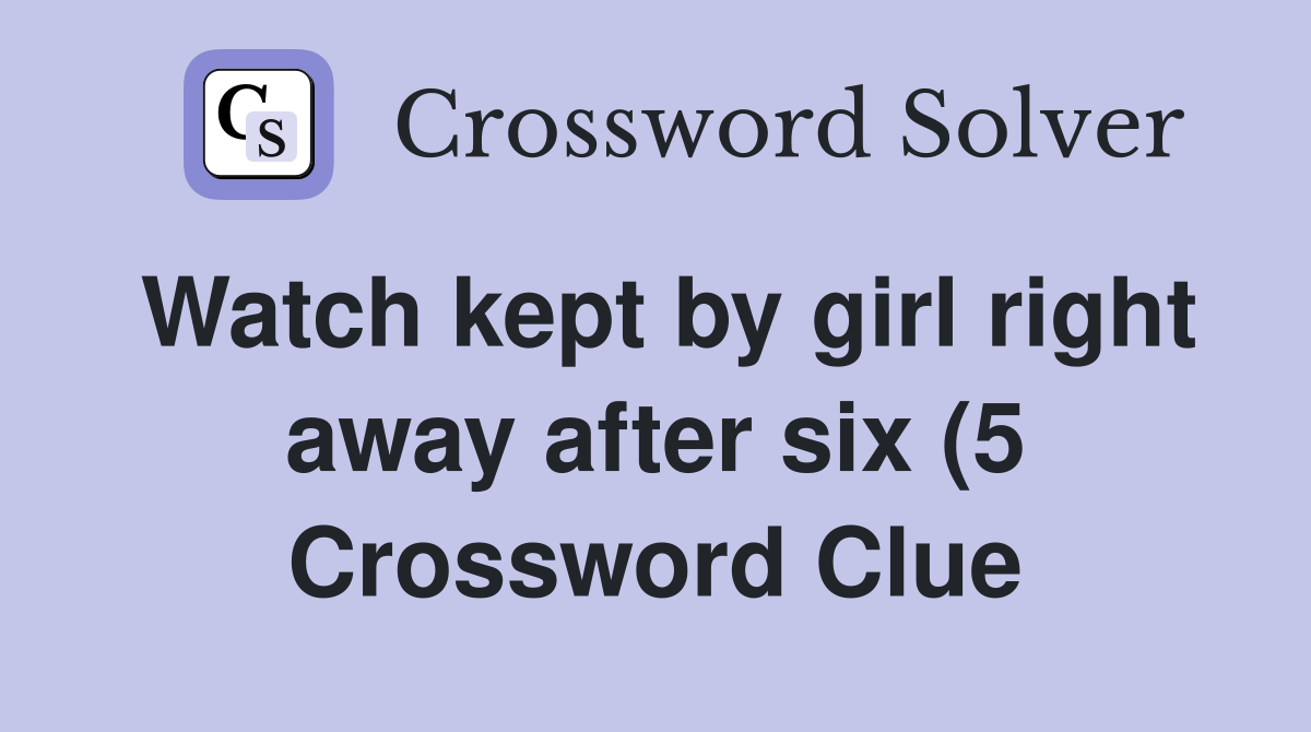 Watch kept by girl right away after six (5) Crossword Clue Answers Watch kept by girl right away after six (5) Crossword Clue Answers