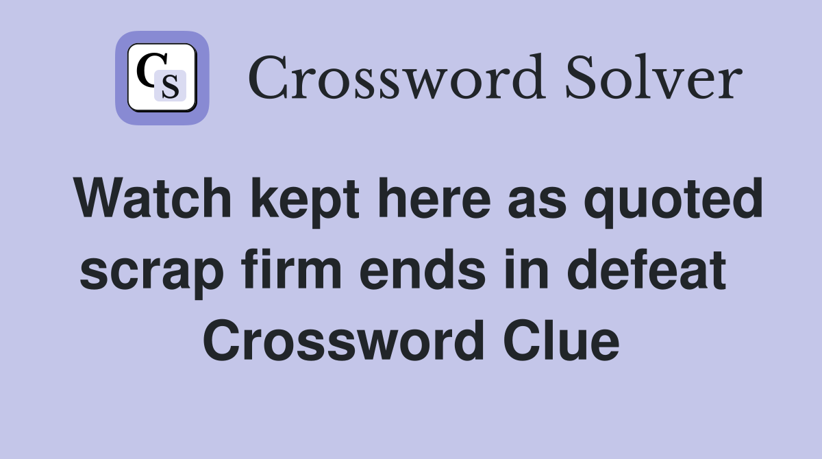 Watch kept here as quoted scrap firm ends in defeat  Crossword Clue