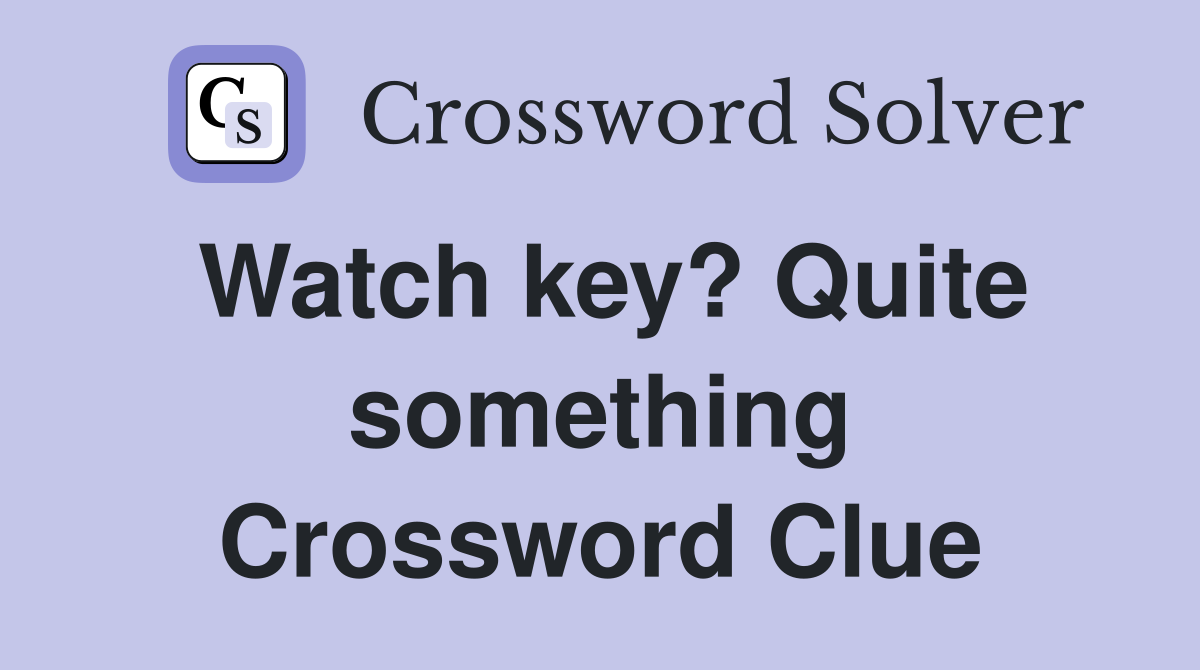 Watch key? Quite something Crossword Clue
