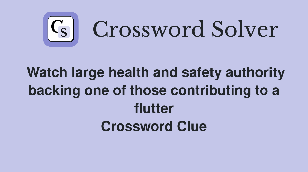 Watch large health and safety authority backing one of those contributing to a flutter Crossword Clue