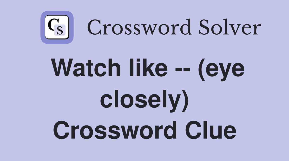 Watch like -- (eye closely) Crossword Clue