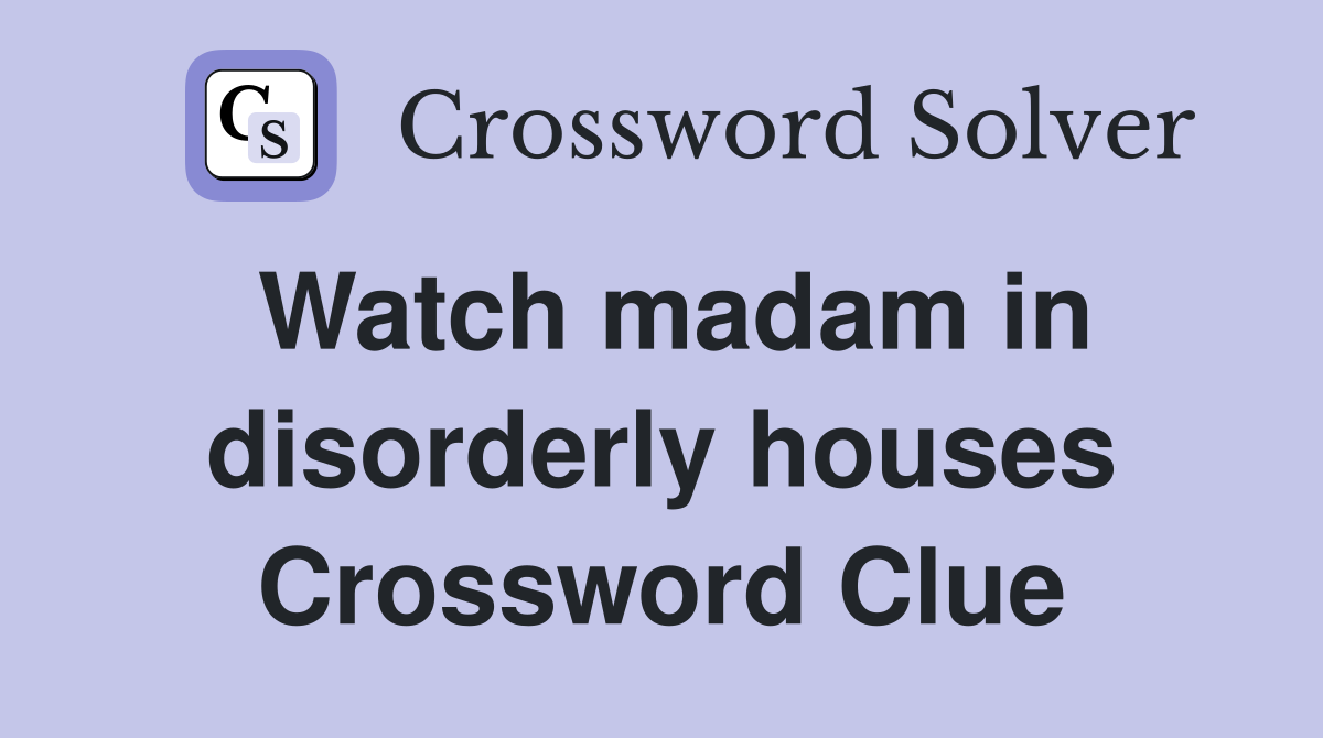 Watch madam in disorderly houses Crossword Clue