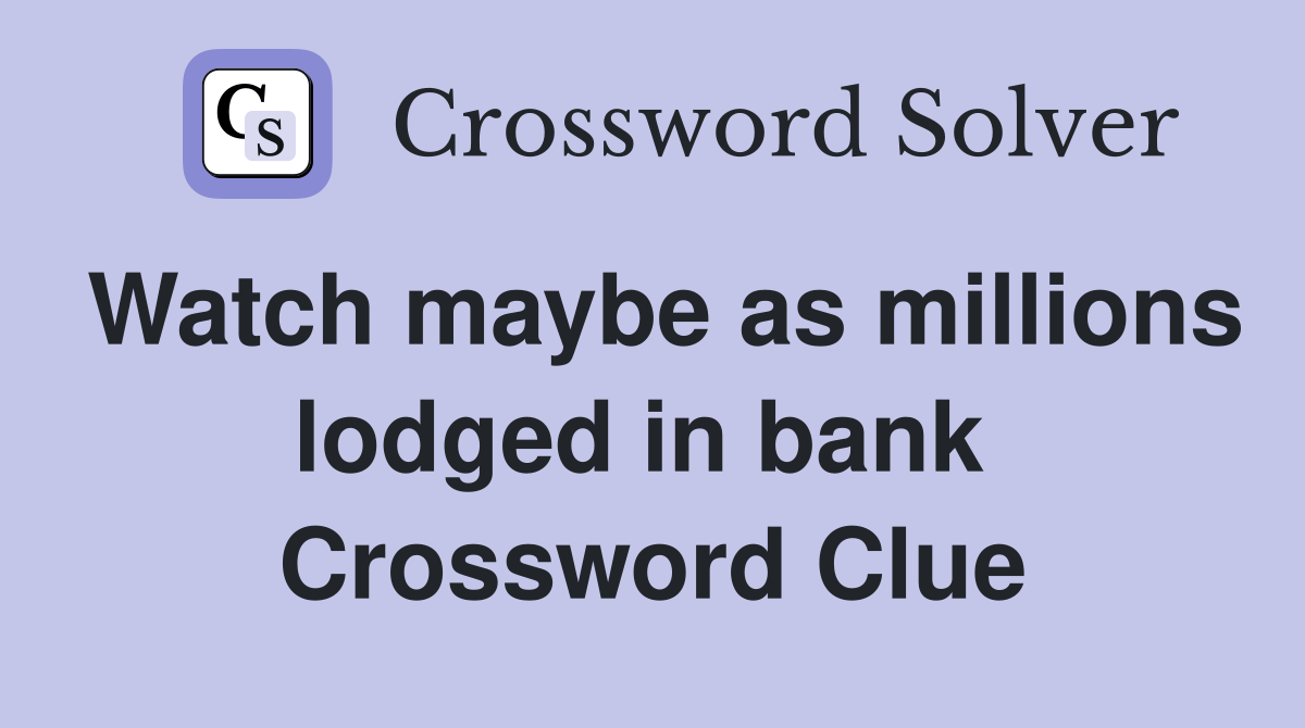 Watch maybe as millions lodged in bank  Crossword Clue