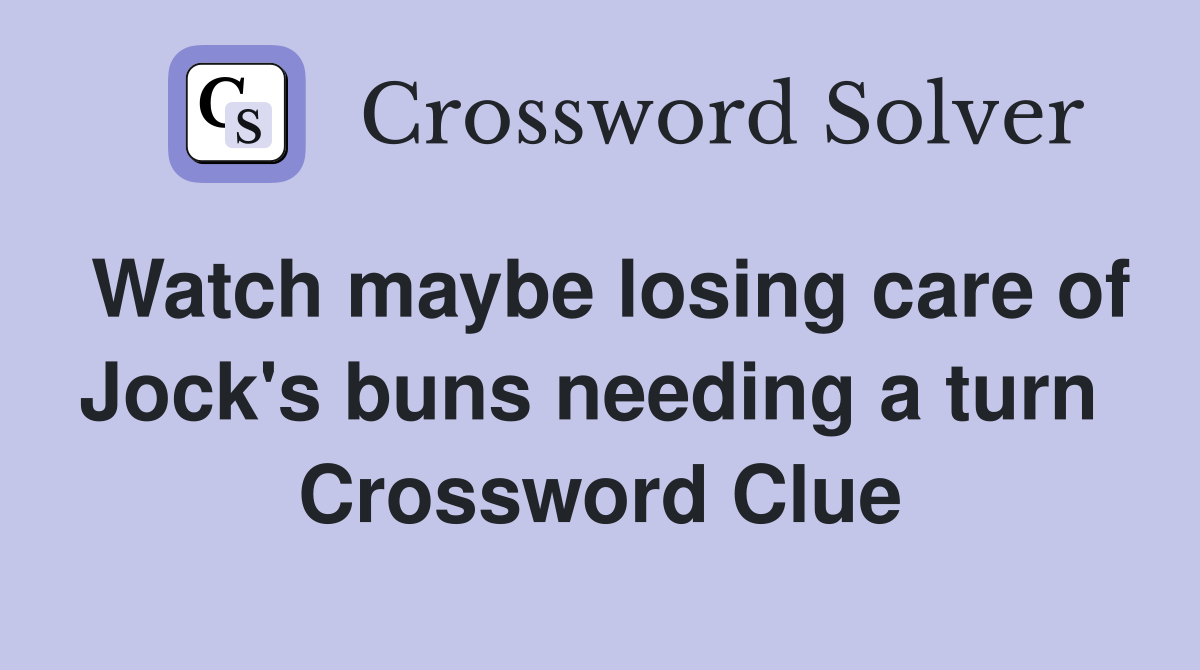 Watch maybe losing care of Jock's buns needing a turn  Crossword Clue