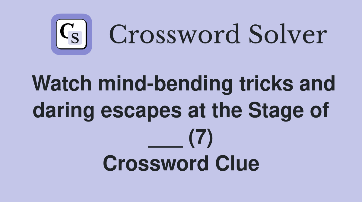 Watch mind-bending tricks and daring escapes at the Stage of ___ (7) Crossword Clue