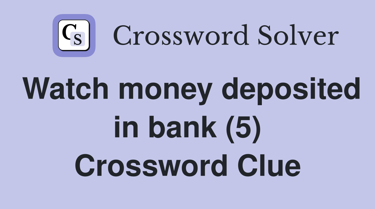 Watch money deposited in bank (5) Crossword Clue
