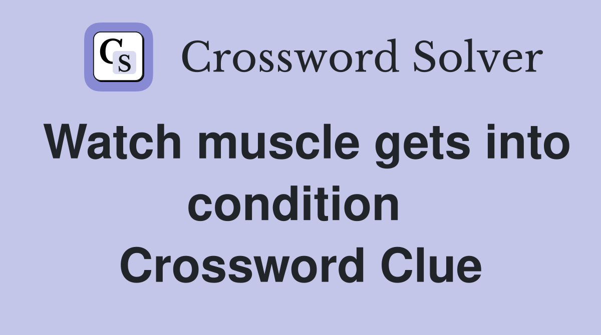 Watch muscle gets into condition  Crossword Clue