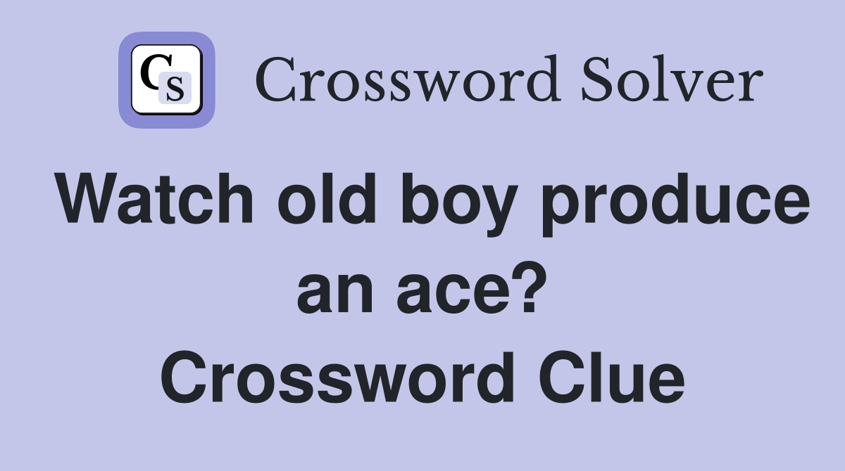 Watch old boy produce an ace? Crossword Clue