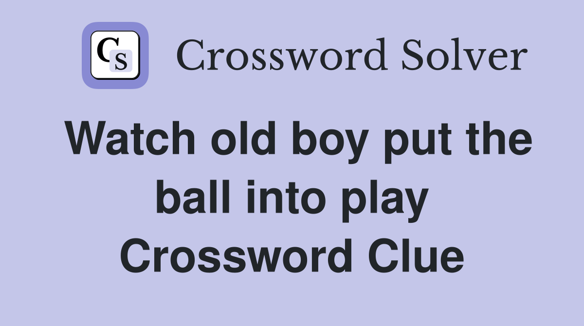 Watch old boy put the ball into play Crossword Clue