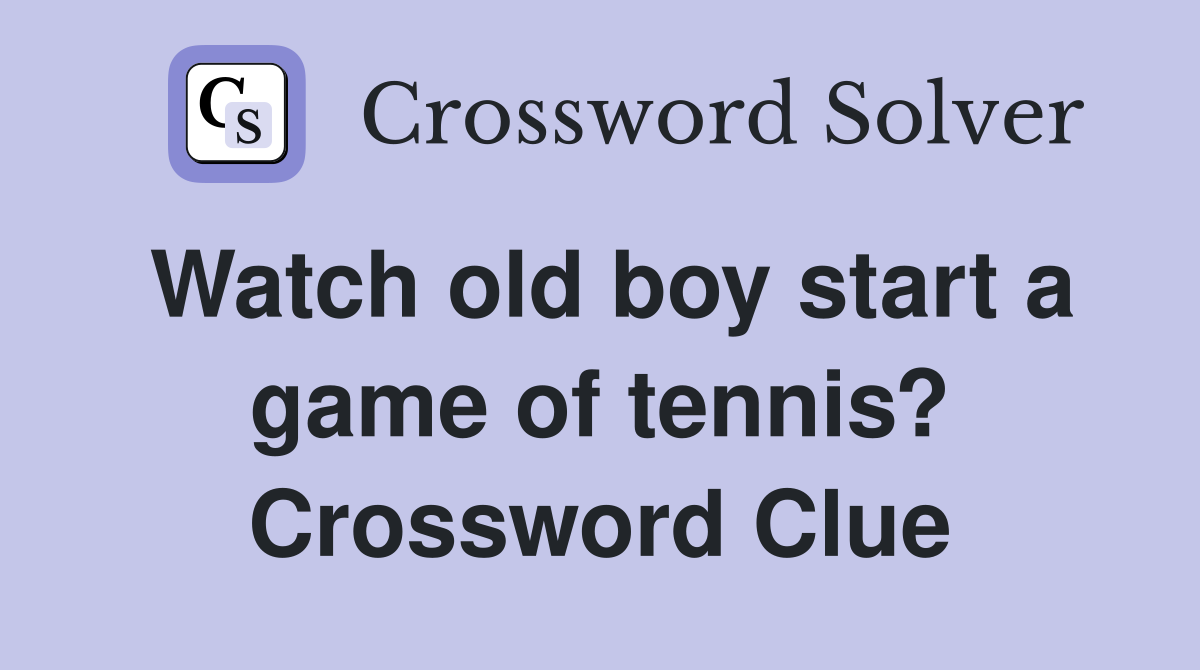Watch old boy start a game of tennis? Crossword Clue