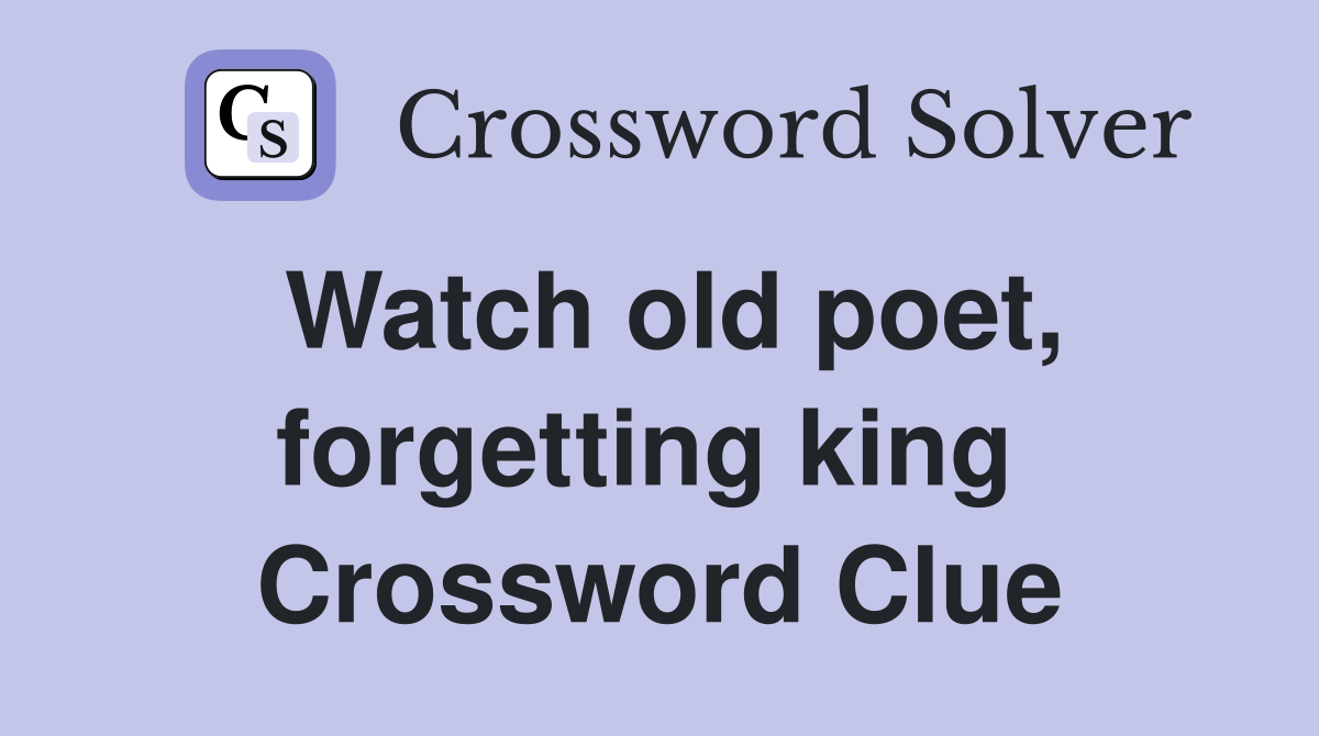 Watch old poet, forgetting king  Crossword Clue