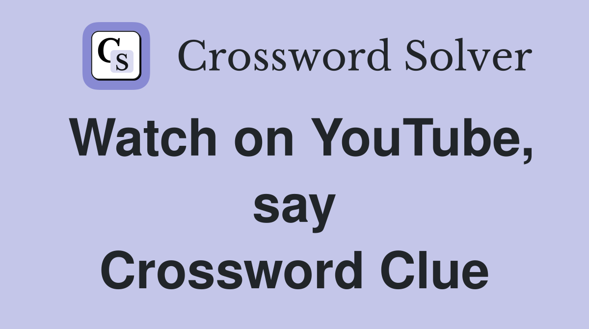 Watch on YouTube, say Crossword Clue