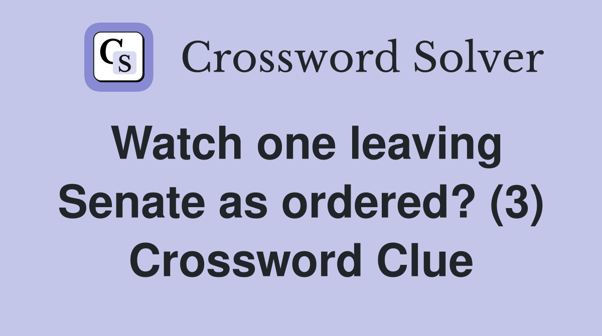 Watch one leaving Senate as ordered? (3) Crossword Clue