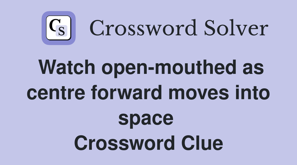 Watch open-mouthed as centre forward moves into space  Crossword Clue