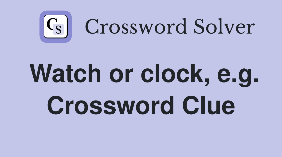 Watch or clock, e.g. Crossword Clue