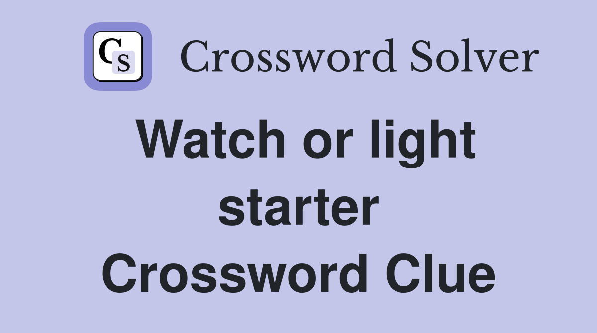 Watch or light starter Crossword Clue